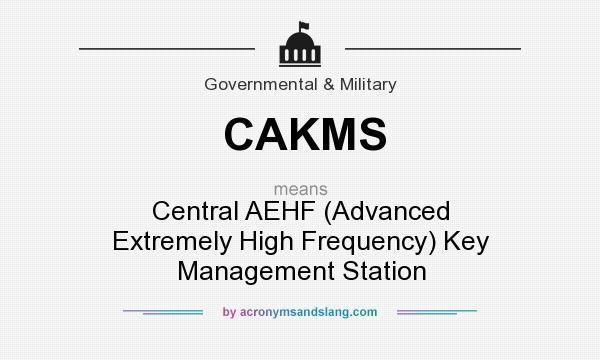 What does CAKMS mean? It stands for Central AEHF (Advanced Extremely High Frequency) Key Management Station