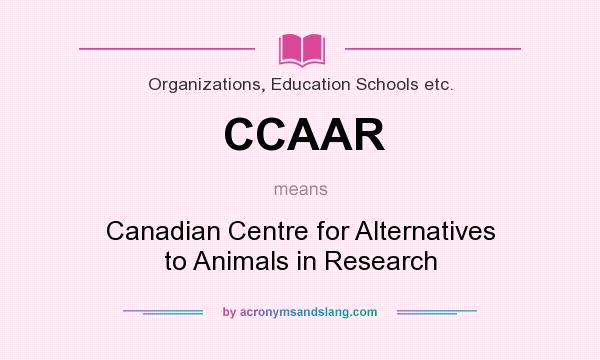 What does CCAAR mean? It stands for Canadian Centre for Alternatives to Animals in Research