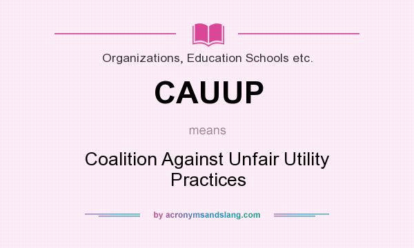 What does CAUUP mean? It stands for Coalition Against Unfair Utility Practices
