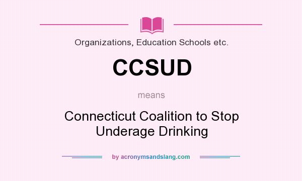 What does CCSUD mean? It stands for Connecticut Coalition to Stop Underage Drinking