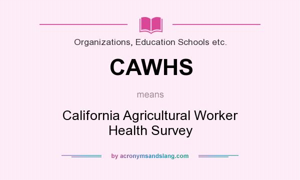 What does CAWHS mean? It stands for California Agricultural Worker Health Survey
