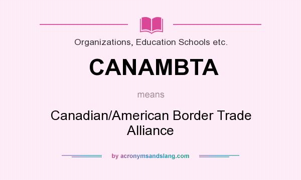 What does CANAMBTA mean? It stands for Canadian/American Border Trade Alliance