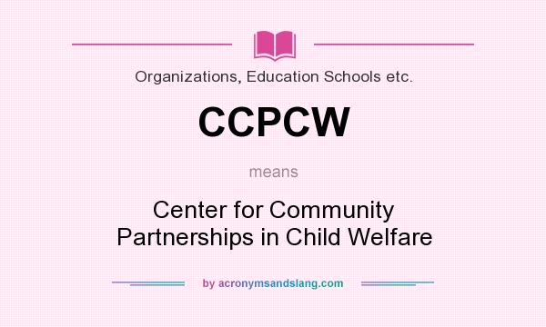 What does CCPCW mean? It stands for Center for Community Partnerships in Child Welfare