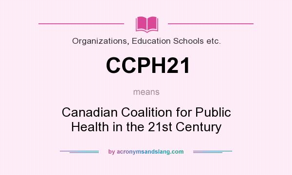 What does CCPH21 mean? It stands for Canadian Coalition for Public Health in the 21st Century