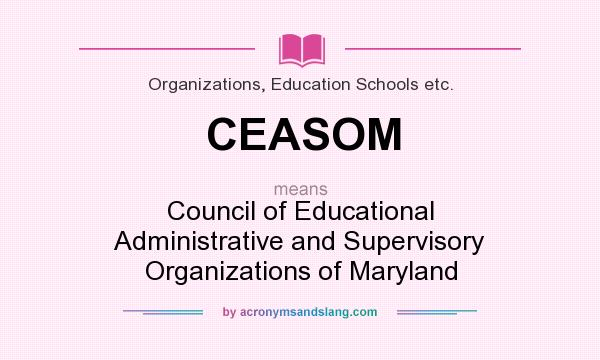 What does CEASOM mean? It stands for Council of Educational Administrative and Supervisory Organizations of Maryland