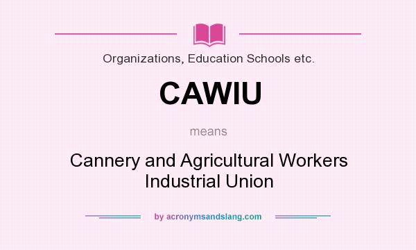 What does CAWIU mean? It stands for Cannery and Agricultural Workers Industrial Union