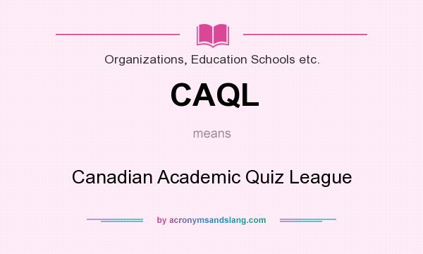 What does CAQL mean? It stands for Canadian Academic Quiz League