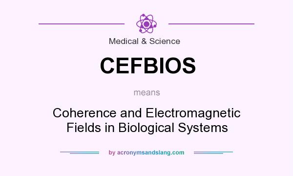 What does CEFBIOS mean? It stands for Coherence and Electromagnetic Fields in Biological Systems
