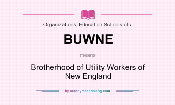 What does BUWNE mean? It stands for Brotherhood of Utility Workers of New England