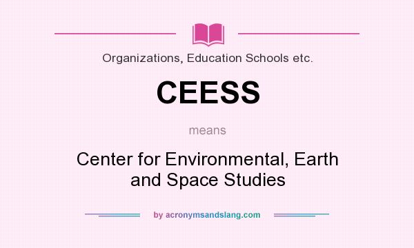What does CEESS mean? It stands for Center for Environmental, Earth and Space Studies