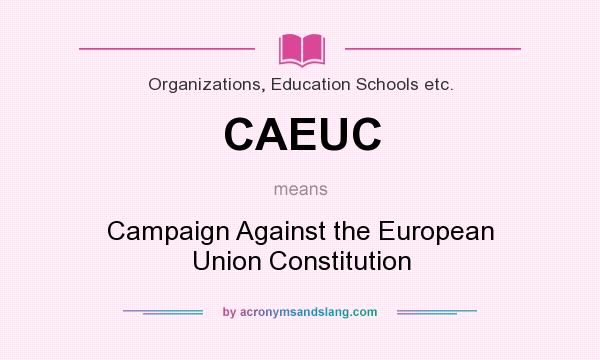 What does CAEUC mean? It stands for Campaign Against the European Union Constitution