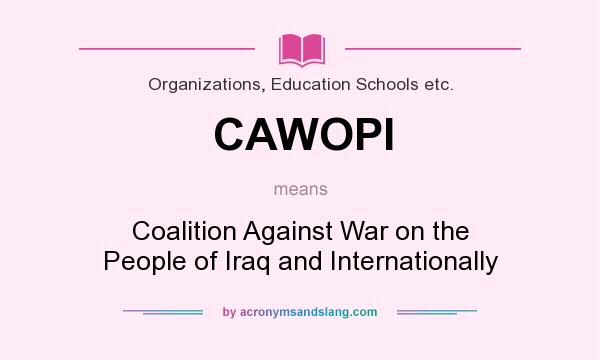 What does CAWOPI mean? It stands for Coalition Against War on the People of Iraq and Internationally