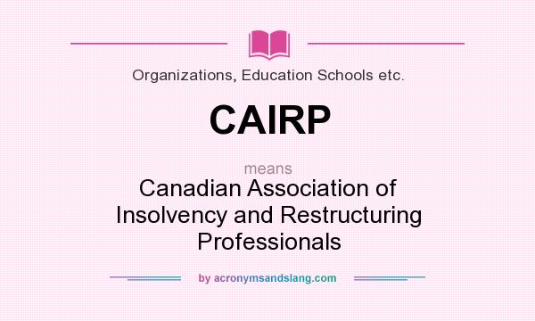 What does CAIRP mean? It stands for Canadian Association of Insolvency and Restructuring Professionals