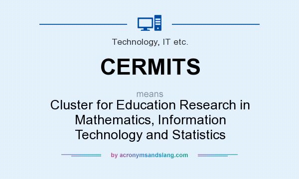 What does CERMITS mean? It stands for Cluster for Education Research in Mathematics, Information Technology and Statistics