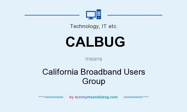 What does CALBUG mean? It stands for California Broadband Users Group