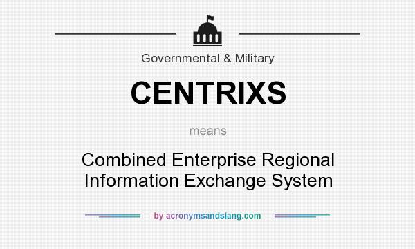 What does CENTRIXS mean? It stands for Combined Enterprise Regional Information Exchange System