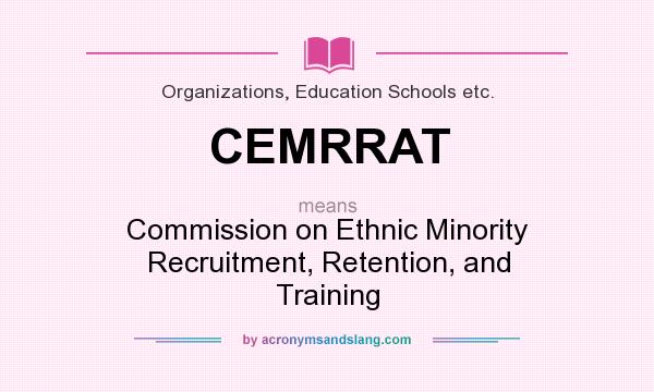What does CEMRRAT mean? It stands for Commission on Ethnic Minority Recruitment, Retention, and Training