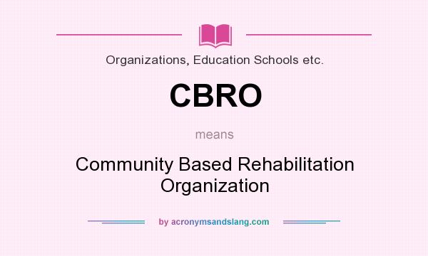 What does CBRO mean? It stands for Community Based Rehabilitation Organization
