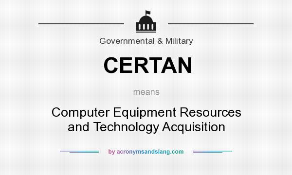 What does CERTAN mean? It stands for Computer Equipment Resources and Technology Acquisition