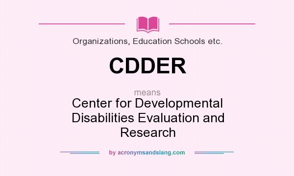 What does CDDER mean? It stands for Center for Developmental Disabilities Evaluation and Research