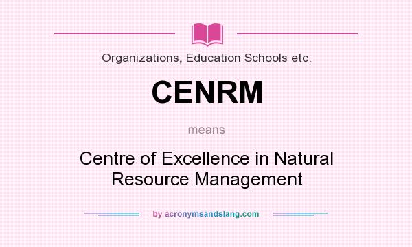 What does CENRM mean? It stands for Centre of Excellence in Natural Resource Management