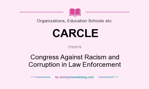 What does CARCLE mean? It stands for Congress Against Racism and Corruption in Law Enforcement