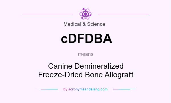 What does cDFDBA mean? It stands for Canine Demineralized Freeze-Dried Bone Allograft