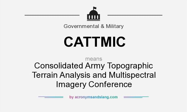 What does CATTMIC mean? It stands for Consolidated Army Topographic Terrain Analysis and Multispectral Imagery Conference
