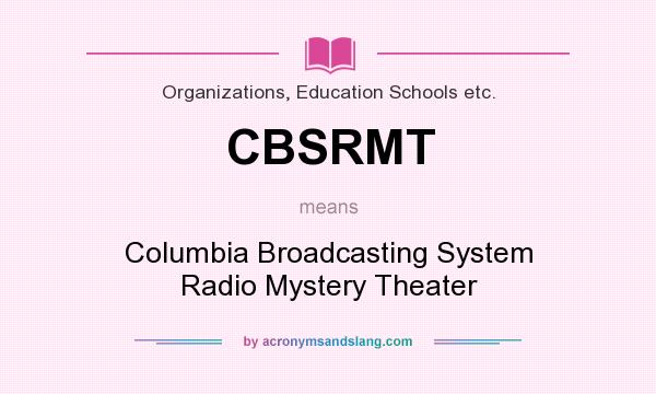 What does CBSRMT mean? It stands for Columbia Broadcasting System Radio Mystery Theater