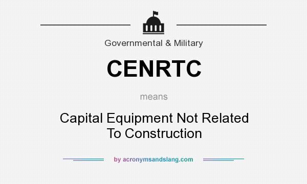 What does CENRTC mean? It stands for Capital Equipment Not Related To Construction