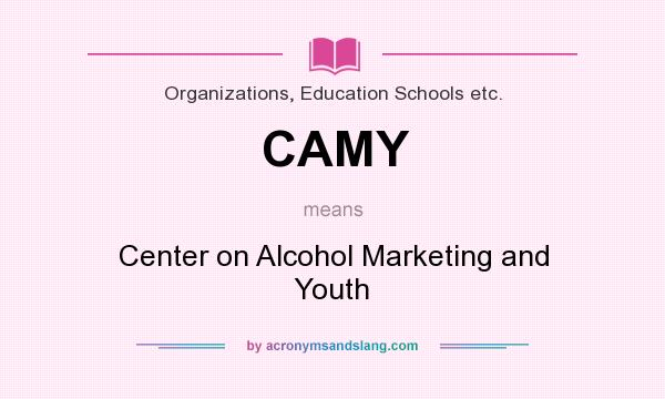 What does CAMY mean? It stands for Center on Alcohol Marketing and Youth