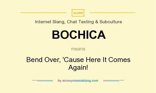What does BOCHICA mean? It stands for Bend Over, `Cause Here It Comes Again!