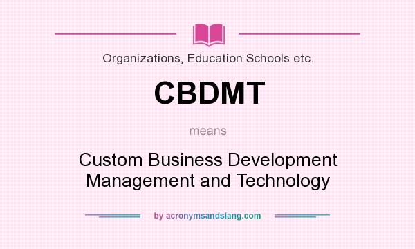 What does CBDMT mean? It stands for Custom Business Development Management and Technology
