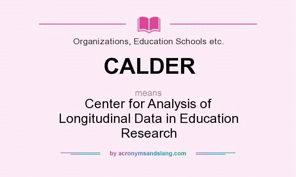 What does CALDER mean? It stands for Center for Analysis of Longitudinal Data in Education Research