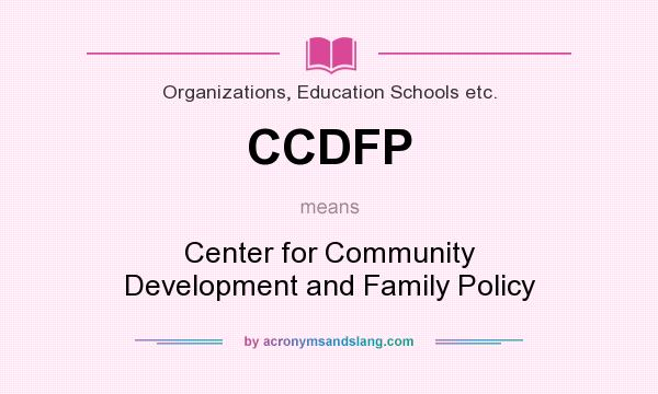 What does CCDFP mean? It stands for Center for Community Development and Family Policy