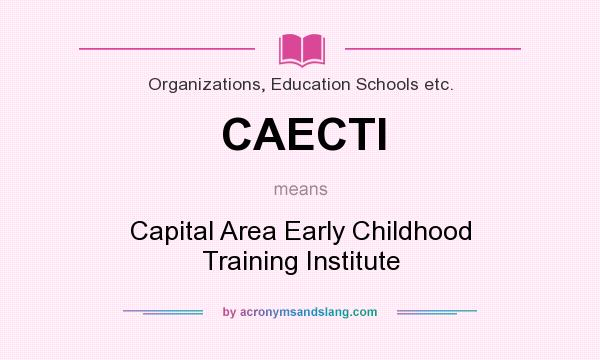 What does CAECTI mean? It stands for Capital Area Early Childhood Training Institute