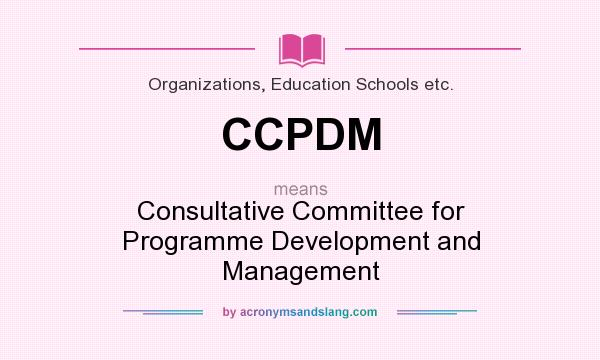 What does CCPDM mean? It stands for Consultative Committee for Programme Development and Management