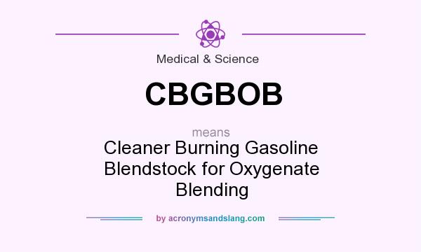 What does CBGBOB mean? It stands for Cleaner Burning Gasoline Blendstock for Oxygenate Blending