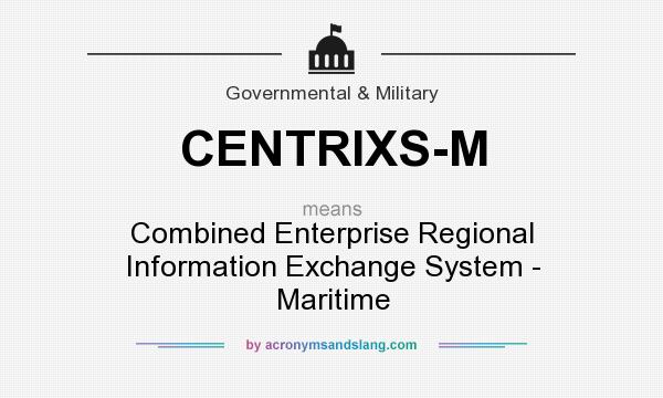 What does CENTRIXS-M mean? It stands for Combined Enterprise Regional Information Exchange System - Maritime