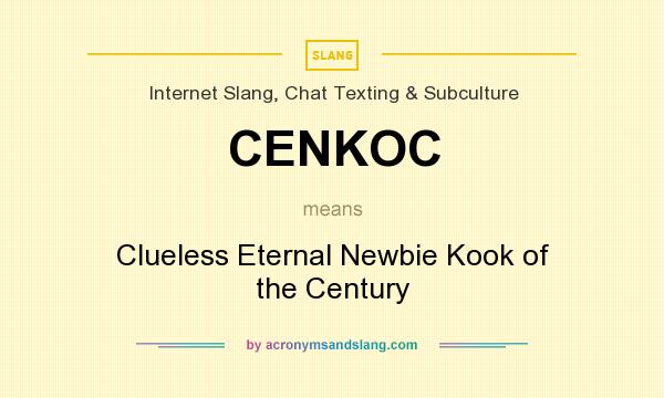 What does CENKOC mean? It stands for Clueless Eternal Newbie Kook of the Century