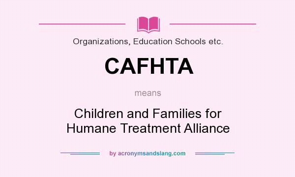 What does CAFHTA mean? It stands for Children and Families for Humane Treatment Alliance