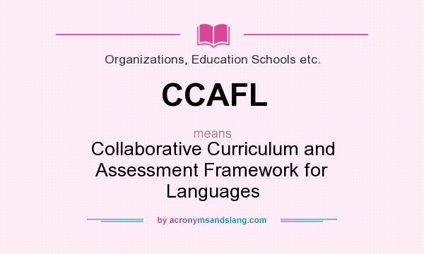 What does CCAFL mean? It stands for Collaborative Curriculum and Assessment Framework for Languages