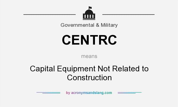 What does CENTRC mean? It stands for Capital Equipment Not Related to Construction