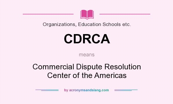What does CDRCA mean? It stands for Commercial Dispute Resolution Center of the Americas