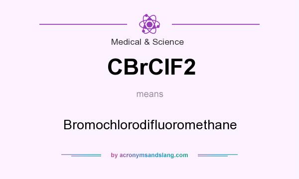 What does CBrCIF2 mean? It stands for Bromochlorodifluoromethane