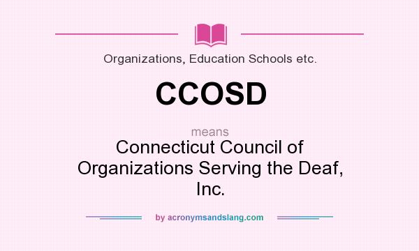 What does CCOSD mean? It stands for Connecticut Council of Organizations Serving the Deaf, Inc.