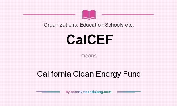 What does CalCEF mean? It stands for California Clean Energy Fund