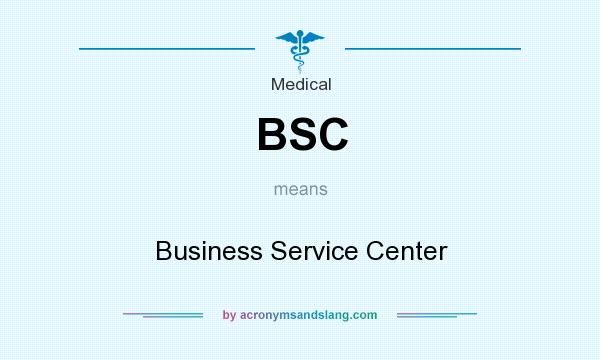 What does BSC mean? It stands for Business Service Center