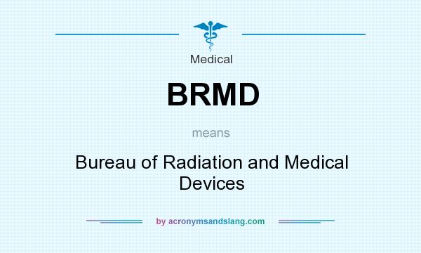 What does BRMD mean? It stands for Bureau of Radiation and Medical Devices