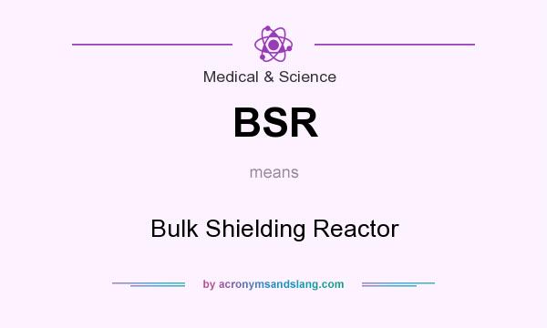 What does BSR mean? It stands for Bulk Shielding Reactor